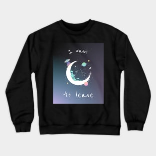 I   Want To Leave Crewneck Sweatshirt